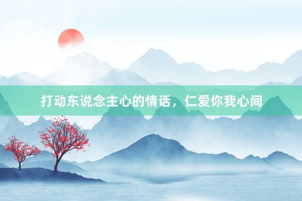 打动东说念主心的情话，仁爱你我心间